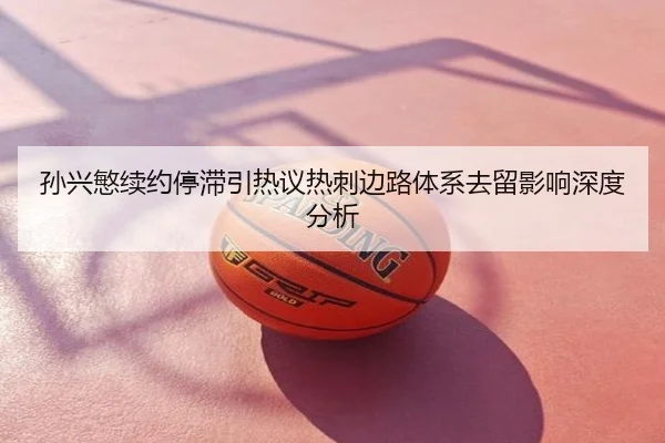 孙兴慜续约停滞引热议热刺边路体系去留影响深度分析