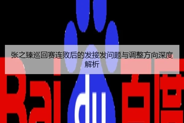 张之臻巡回赛连败后的发接发问题与调整方向深度解析